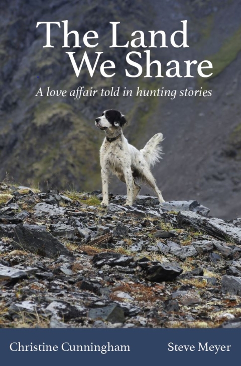 Book cover with text: The Land We Share, A love affair told in hunting stories, Christine Cunningham, Steve Meyer. Cover has an image of a dog on a rocky hillside with a mountain covering the background. 