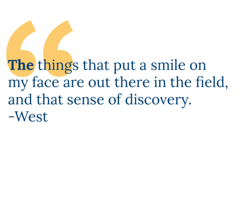 The things that put a smile on my face are out there in the field, and that sense of discovery. -West